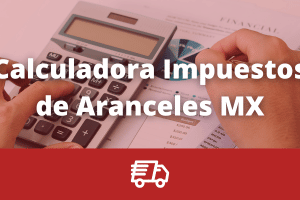 Calculadora Impuestos Aduanales de Importación a México
